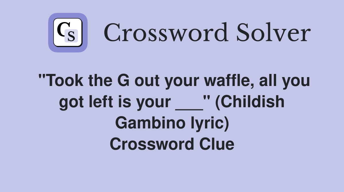 "Took the G out your waffle, all you got left is your ___" (Childish Gambino lyric) Crossword Clue