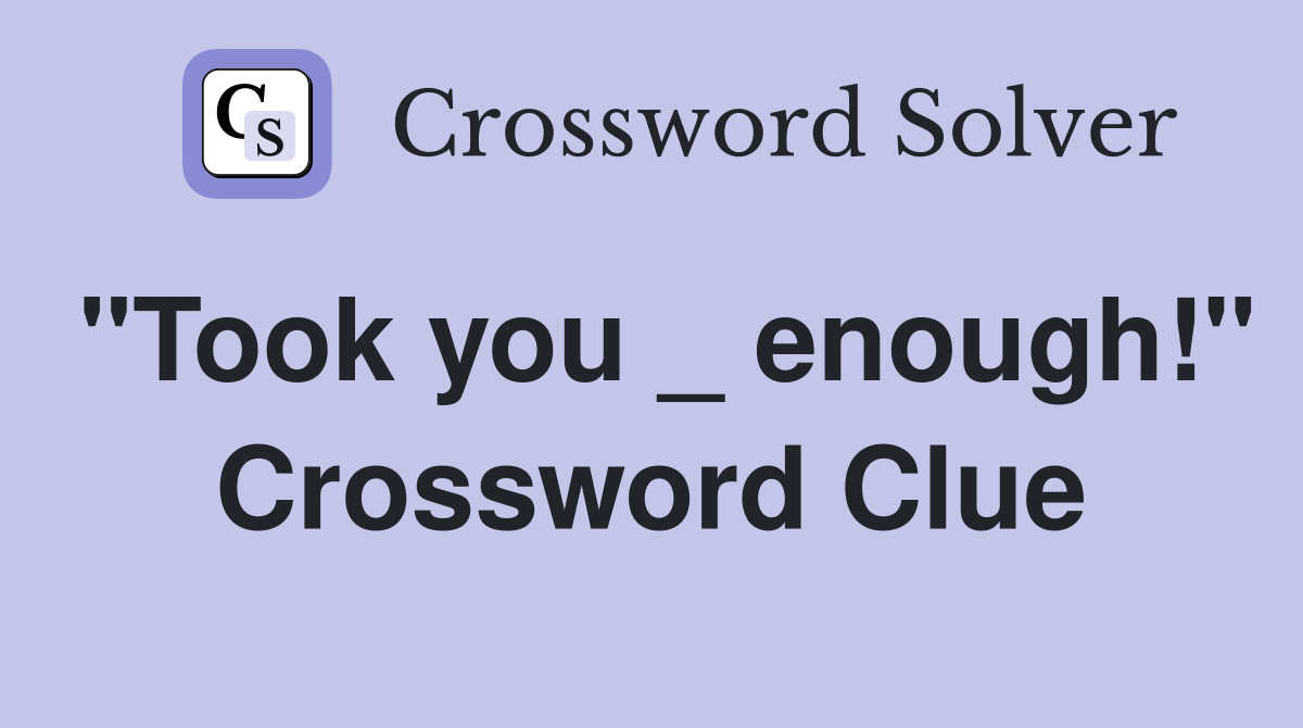 "Took you _ enough!" Crossword Clue