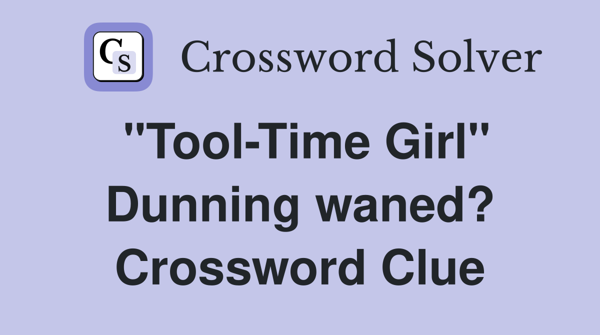 "Tool-Time Girl" Dunning waned? Crossword Clue