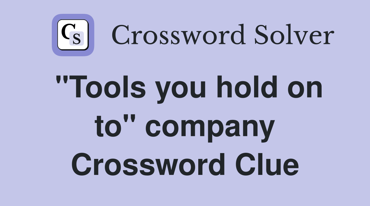 "Tools you hold on to" company Crossword Clue