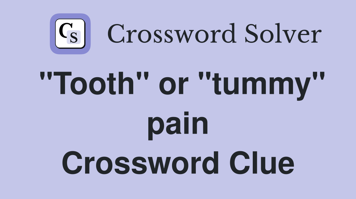 "Tooth" or "tummy" pain Crossword Clue