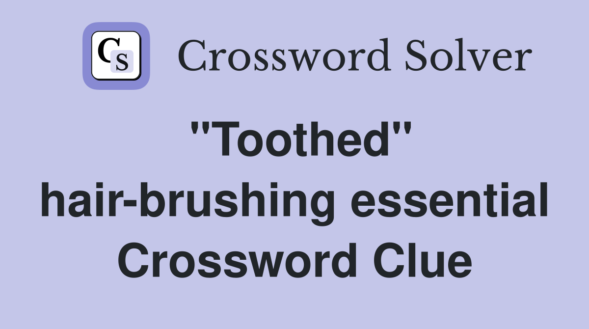 "Toothed" hair-brushing essential Crossword Clue