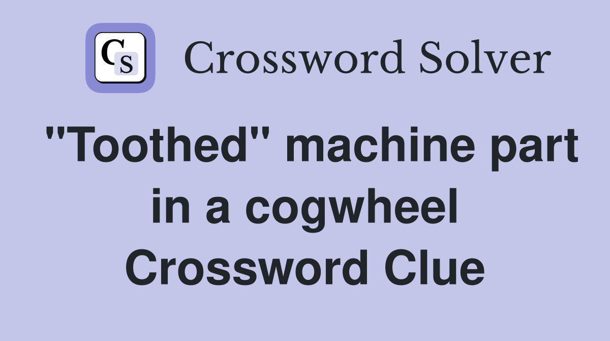 "Toothed" machine part in a cogwheel Crossword Clue