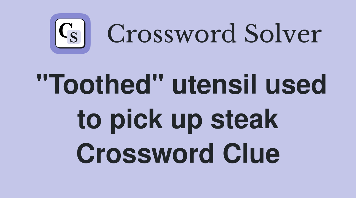 "Toothed" utensil used to pick up steak Crossword Clue