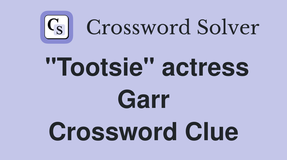 "Tootsie" actress Garr Crossword Clue