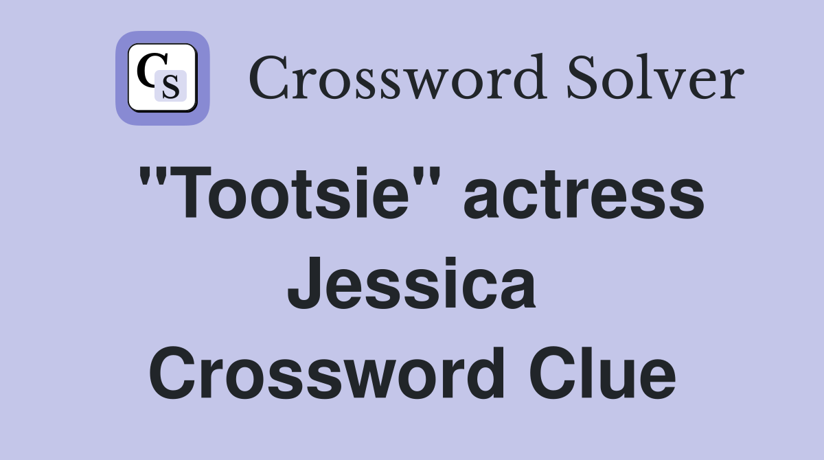 "Tootsie" actress Jessica Crossword Clue