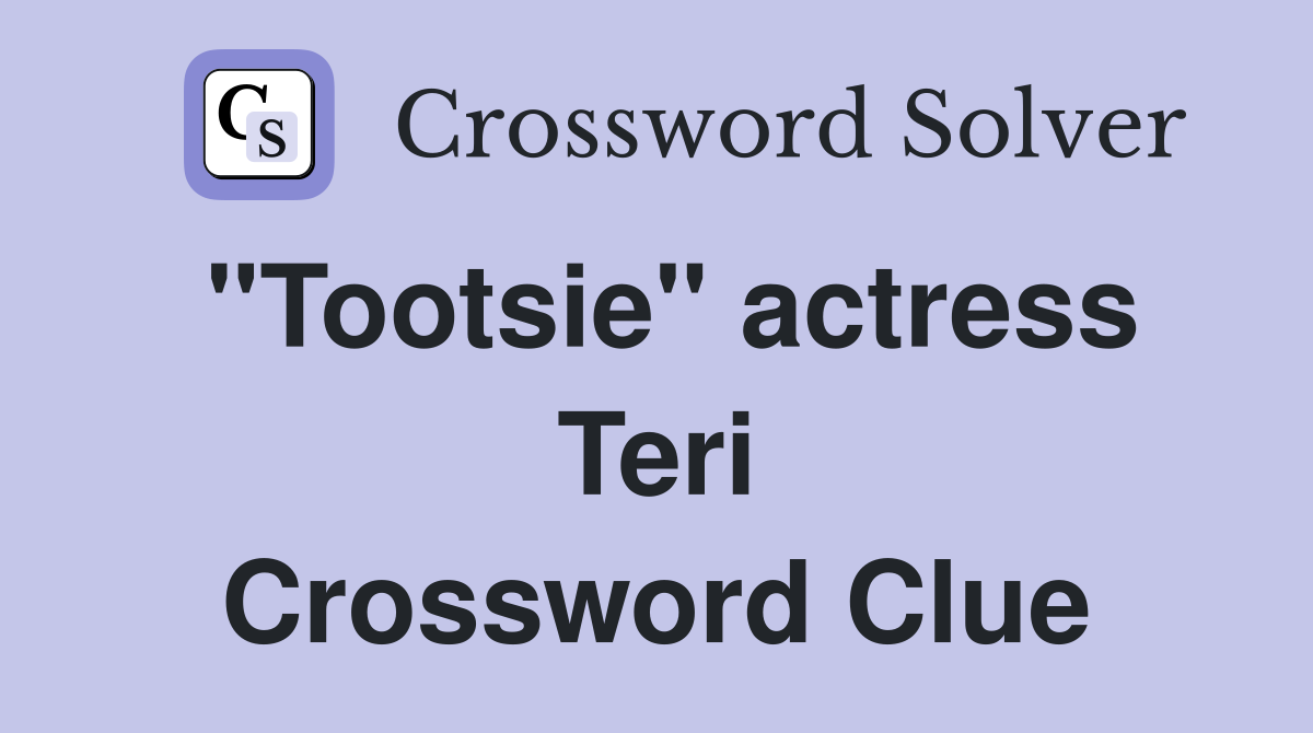 "Tootsie" actress Teri Crossword Clue