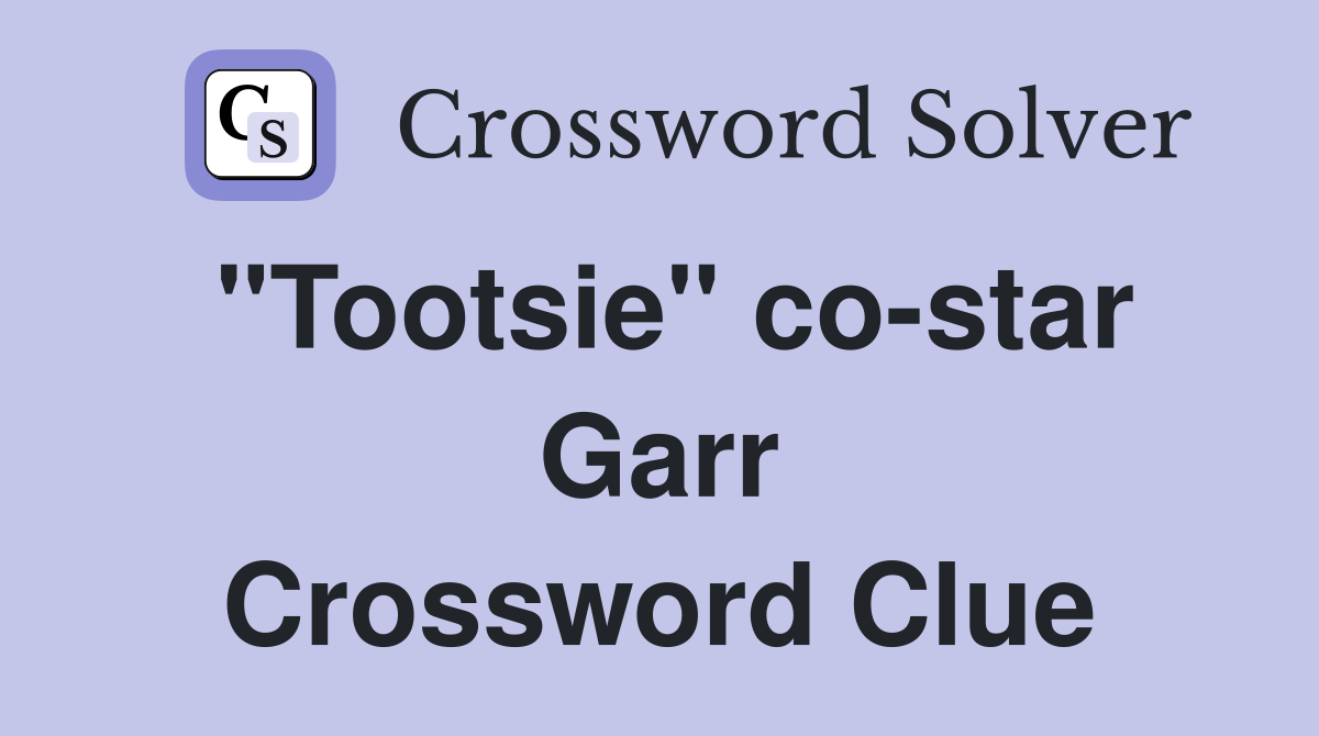 "Tootsie" co-star Garr Crossword Clue