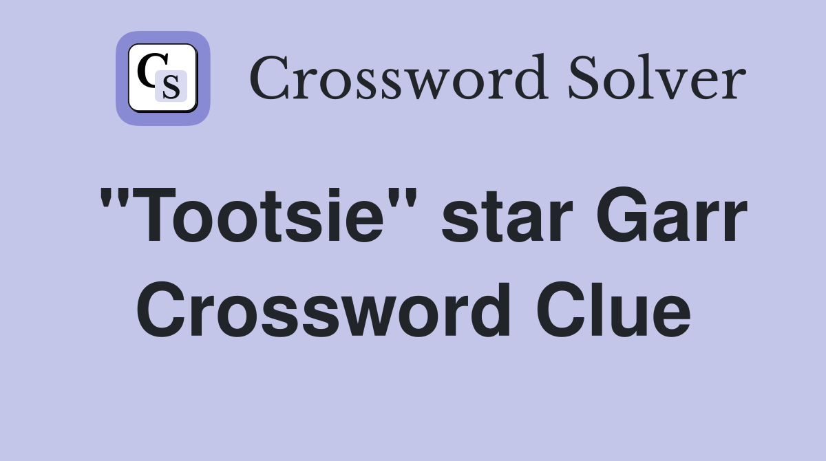 "Tootsie" star Garr Crossword Clue