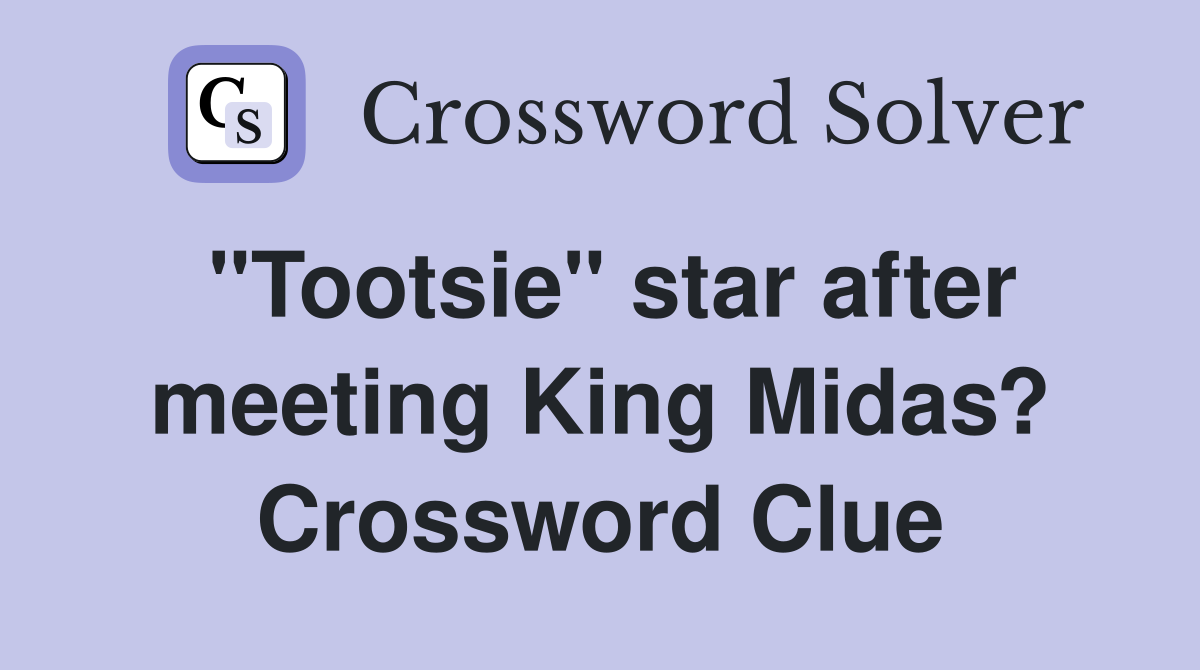 "Tootsie" star after meeting King Midas? Crossword Clue