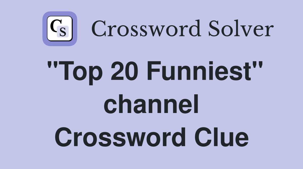 "Top 20 Funniest" channel Crossword Clue