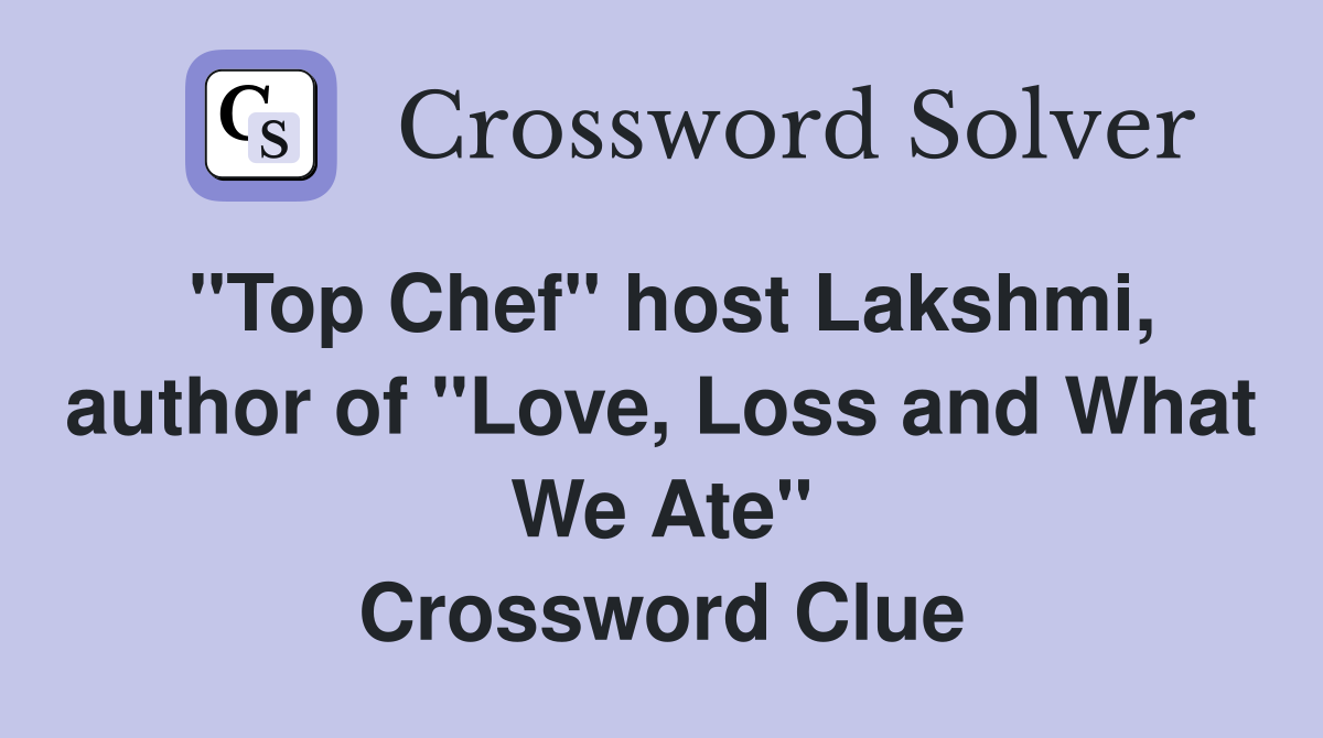 "Top Chef" host Lakshmi, author of "Love, Loss and What We Ate" Crossword Clue