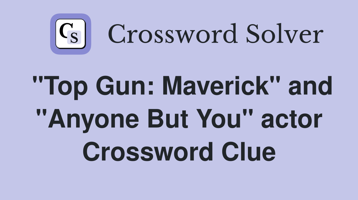 "Top Gun: Maverick" and "Anyone But You" actor Crossword Clue