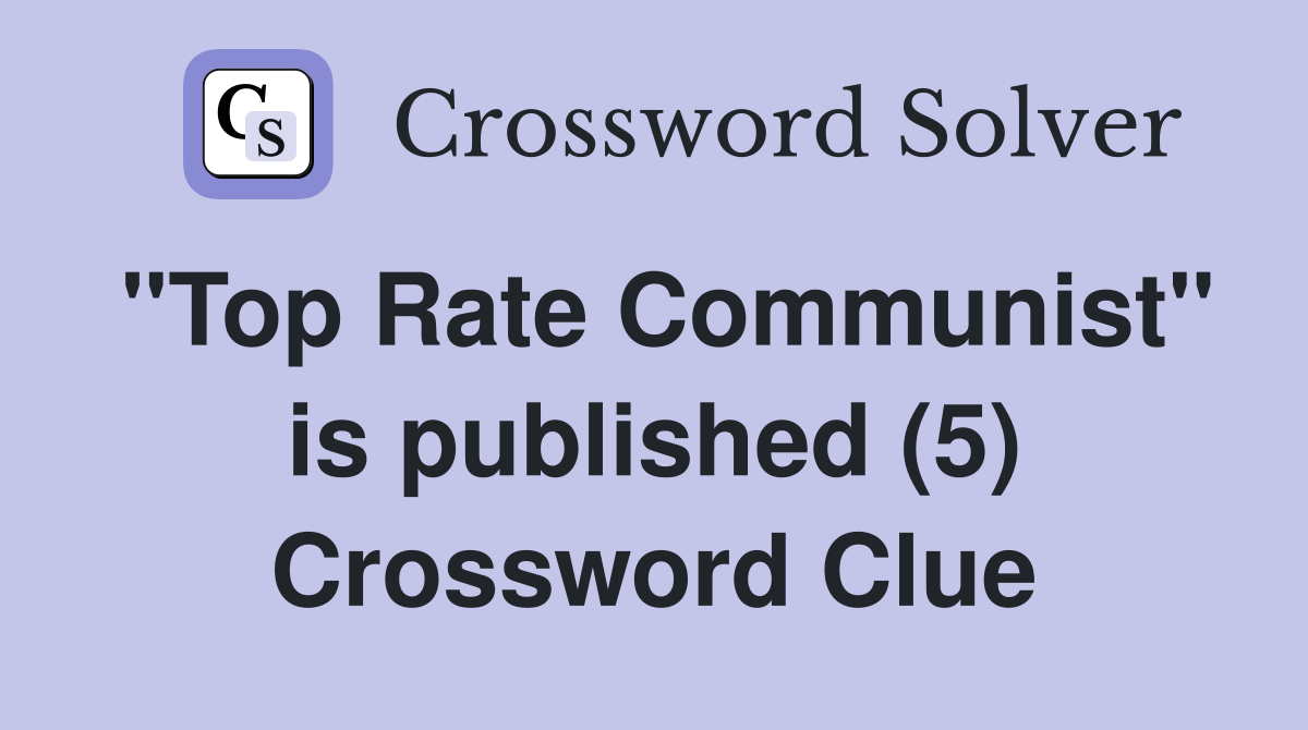 "Top Rate Communist" is published (5) Crossword Clue