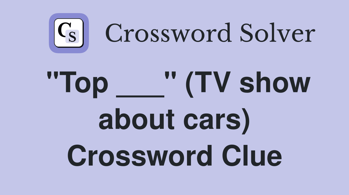 "Top ___" (TV show about cars) Crossword Clue