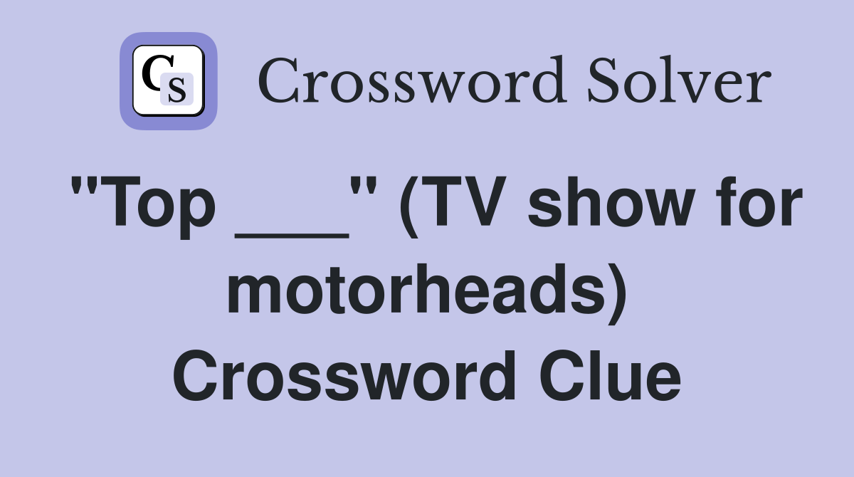 "Top ___" (TV show for motorheads) Crossword Clue