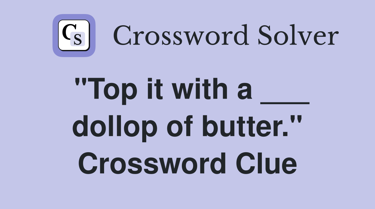 "Top it with a ___ dollop of butter." Crossword Clue