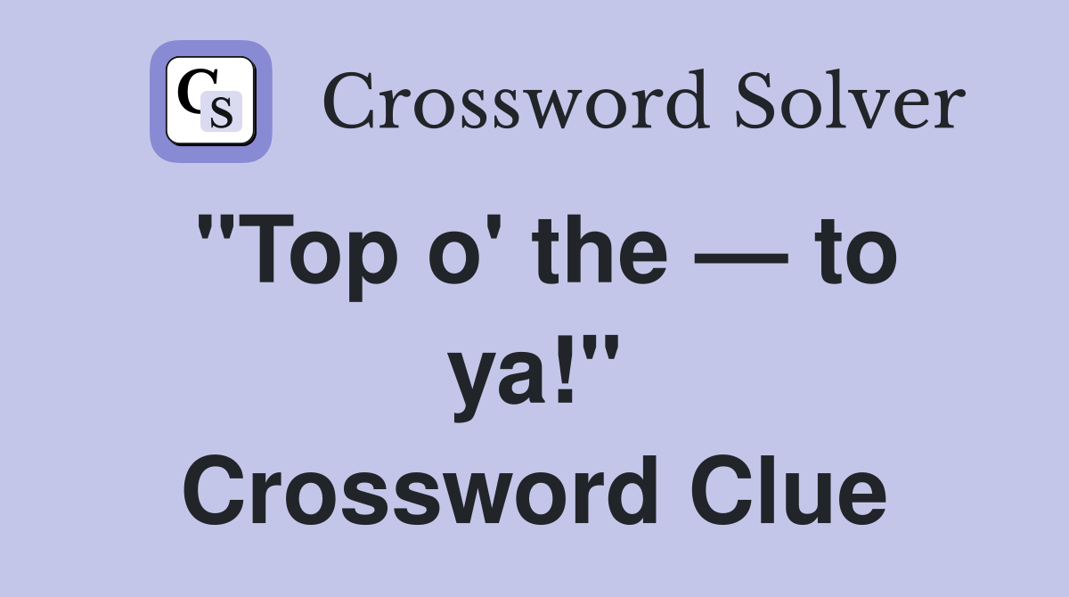 "Top o' the — to ya!" Crossword Clue