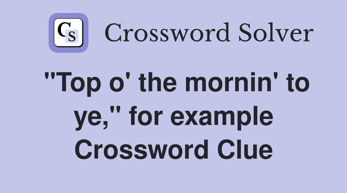 "Top o' the mornin' to ye," for example Crossword Clue