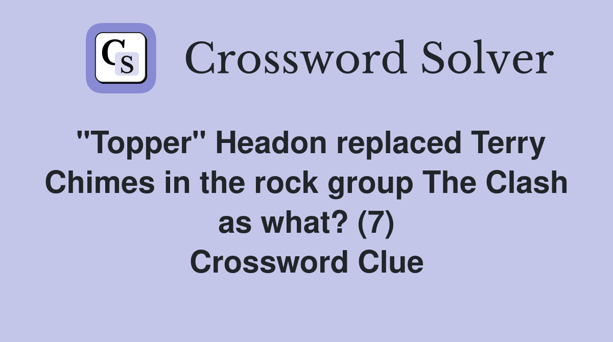 "Topper" Headon replaced Terry Chimes in the rock group The Clash as what? (7) Crossword Clue