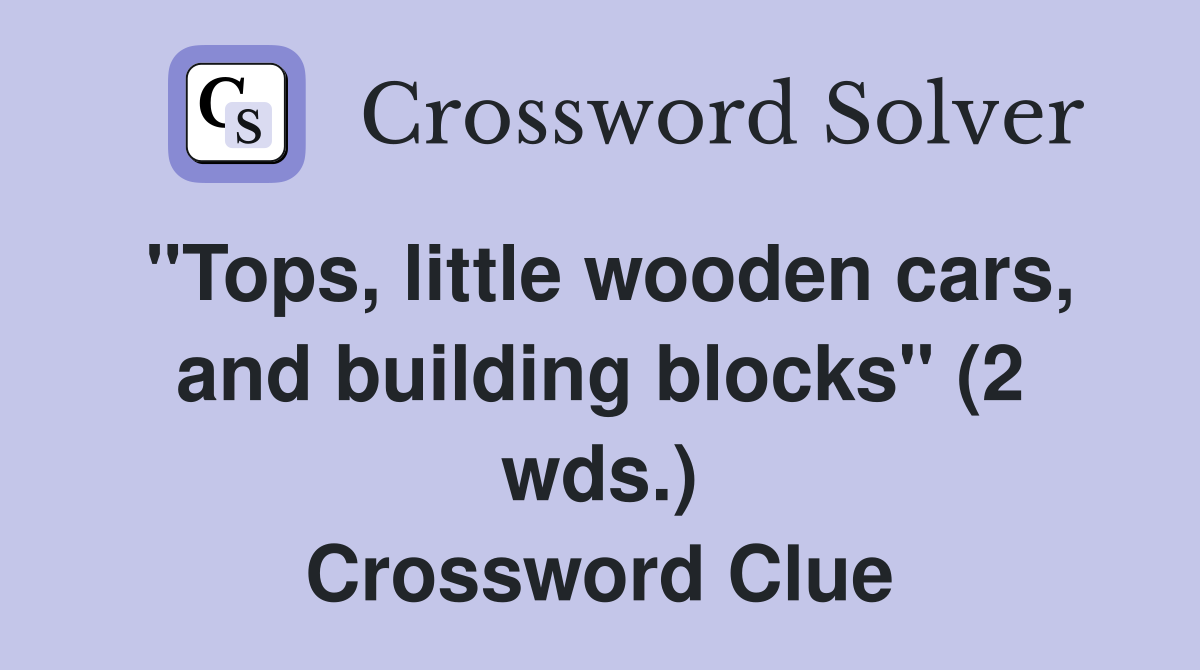 "Tops, little wooden cars, and building blocks" (2 wds.) Crossword Clue