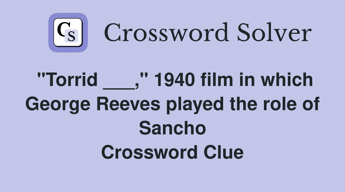 "Torrid ___," 1940 film in which George Reeves played the role of Sancho Crossword Clue