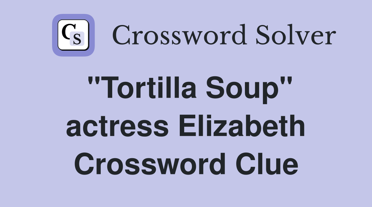 "Tortilla Soup" actress Elizabeth Crossword Clue