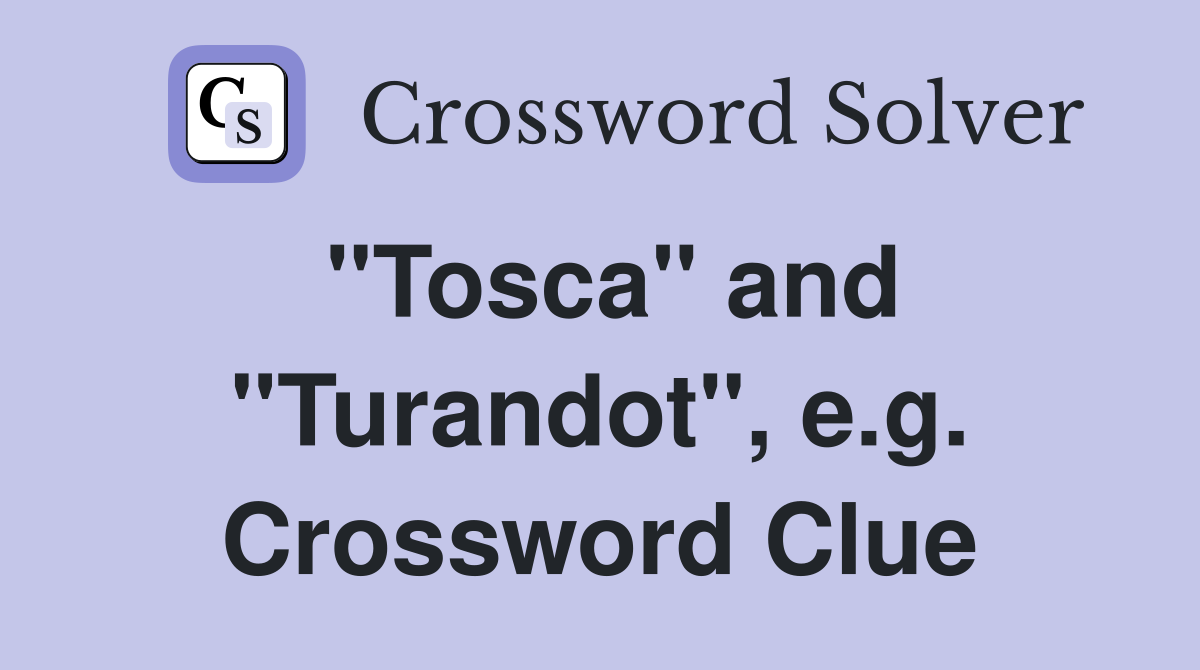 "Tosca" and "Turandot", e.g. Crossword Clue
