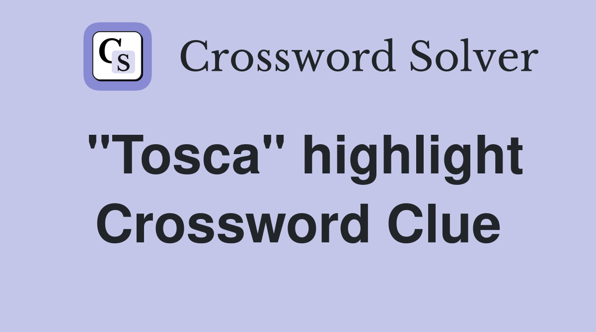 "Tosca" highlight Crossword Clue