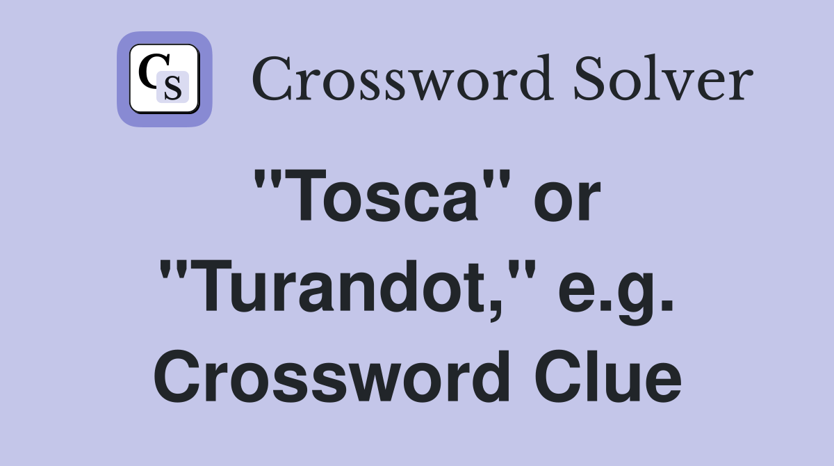 "Tosca" or "Turandot," e.g. Crossword Clue