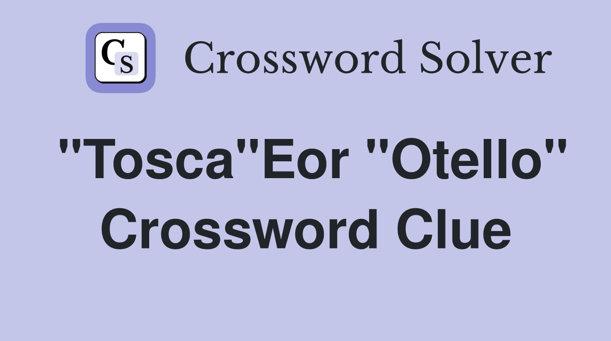 "Tosca"Eor "Otello" Crossword Clue
