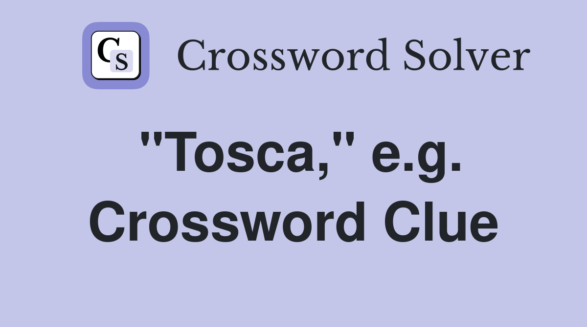 "Tosca," e.g. Crossword Clue
