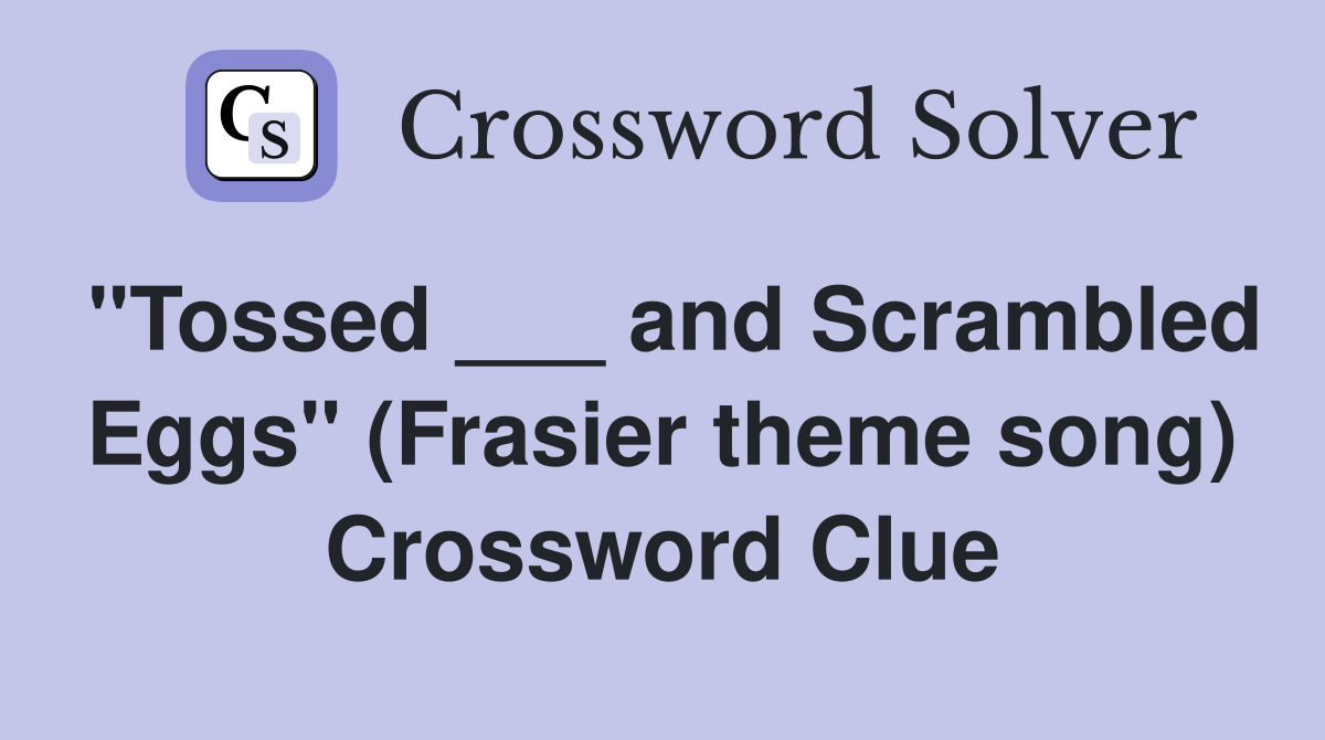 "Tossed ___ and Scrambled Eggs" (Frasier theme song) Crossword Clue