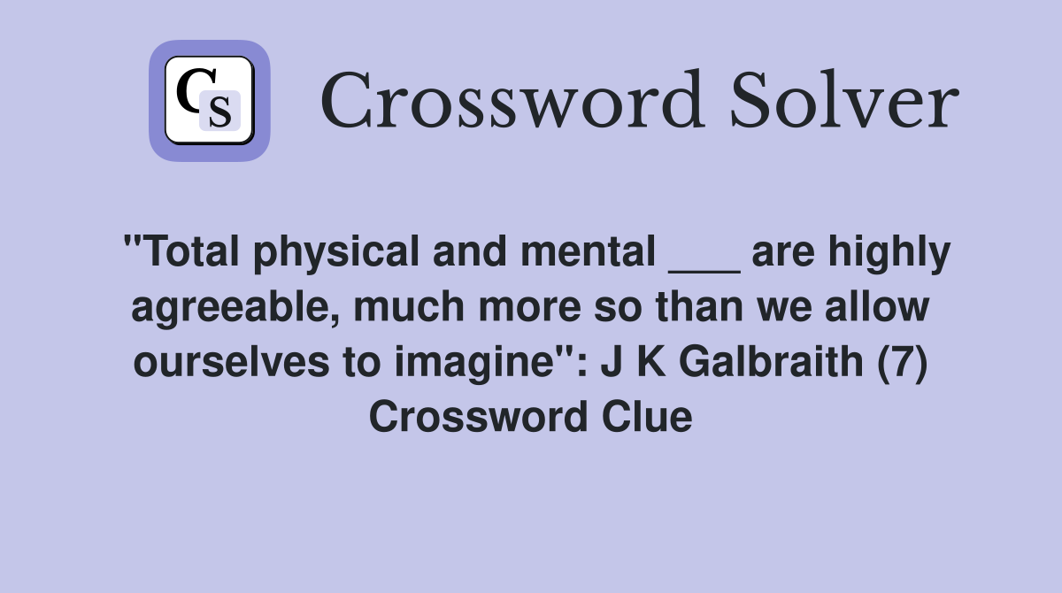 "Total physical and mental ___ are highly agreeable, much more so than we allow ourselves to imagine": J K Galbraith (7) Crossword Clue