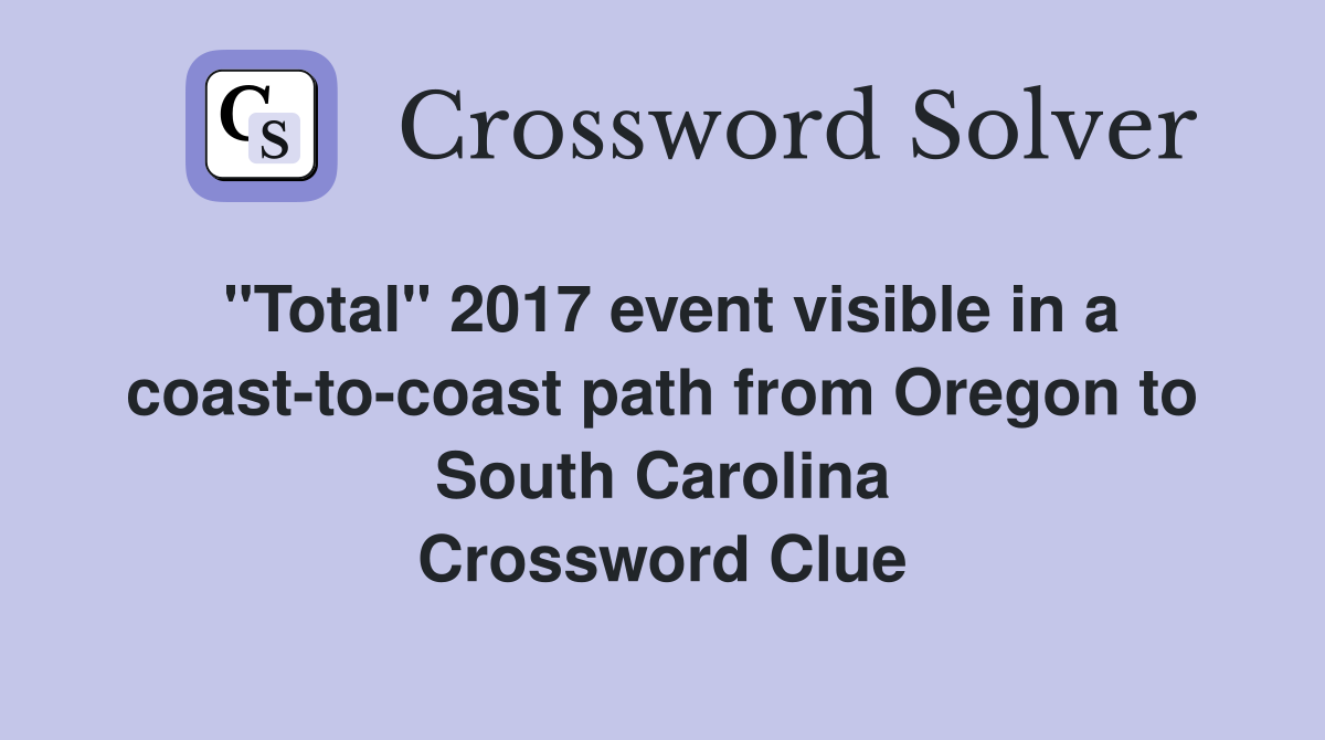 "Total" 2017 event visible in a coast-to-coast path from Oregon to South Carolina Crossword Clue