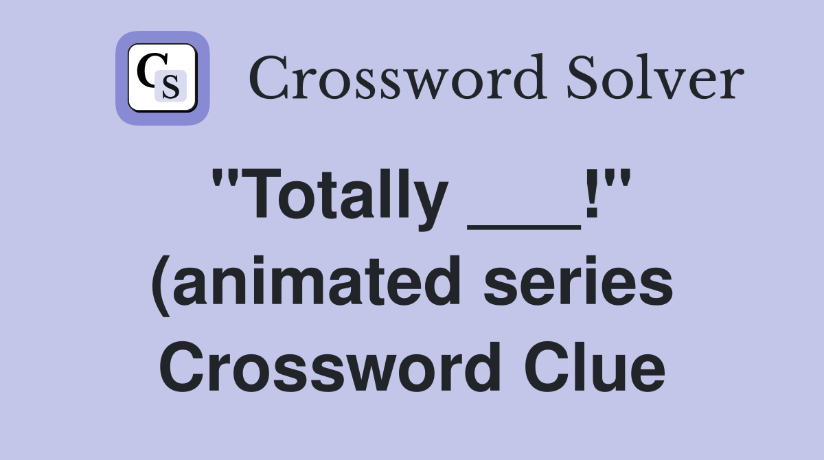 quot Totally quot (animated series) Crossword Clue Answers Crossword quot Totally quot (animated series) Crossword Clue Answers Crossword