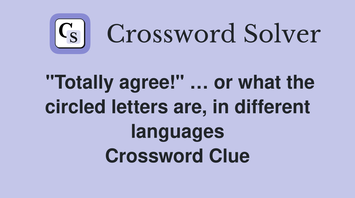 "Totally agree!" … or what the circled letters are, in different languages Crossword Clue