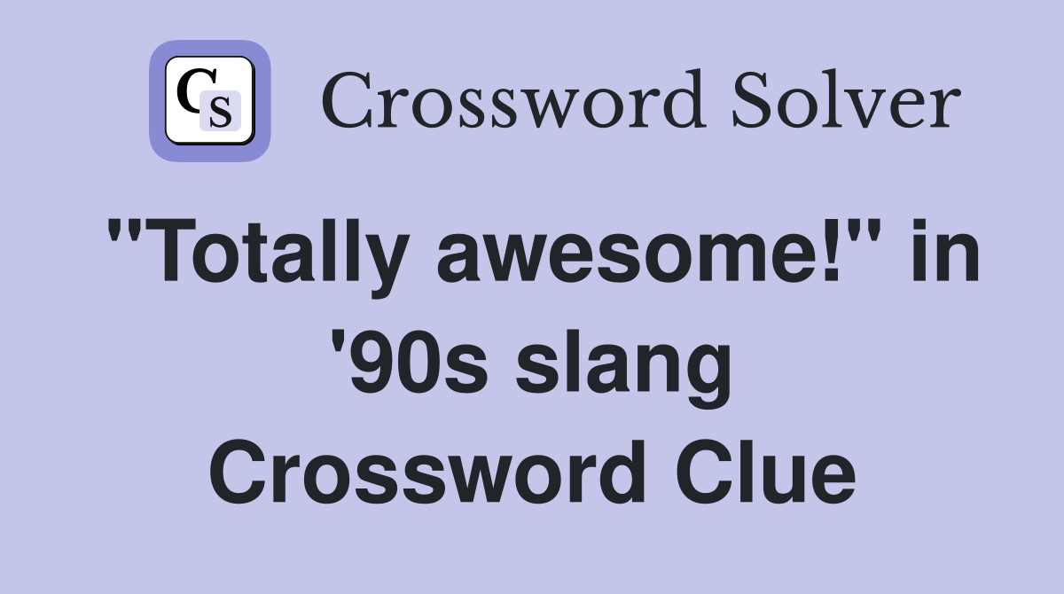 "Totally awesome!" in '90s slang Crossword Clue