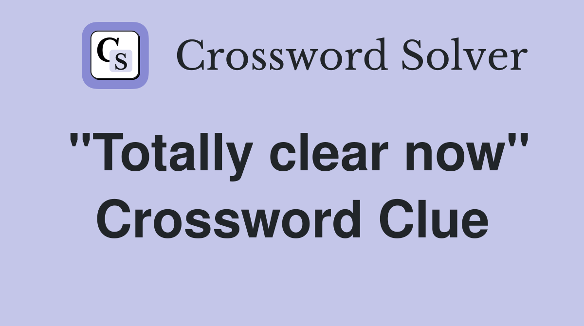"Totally clear now" Crossword Clue