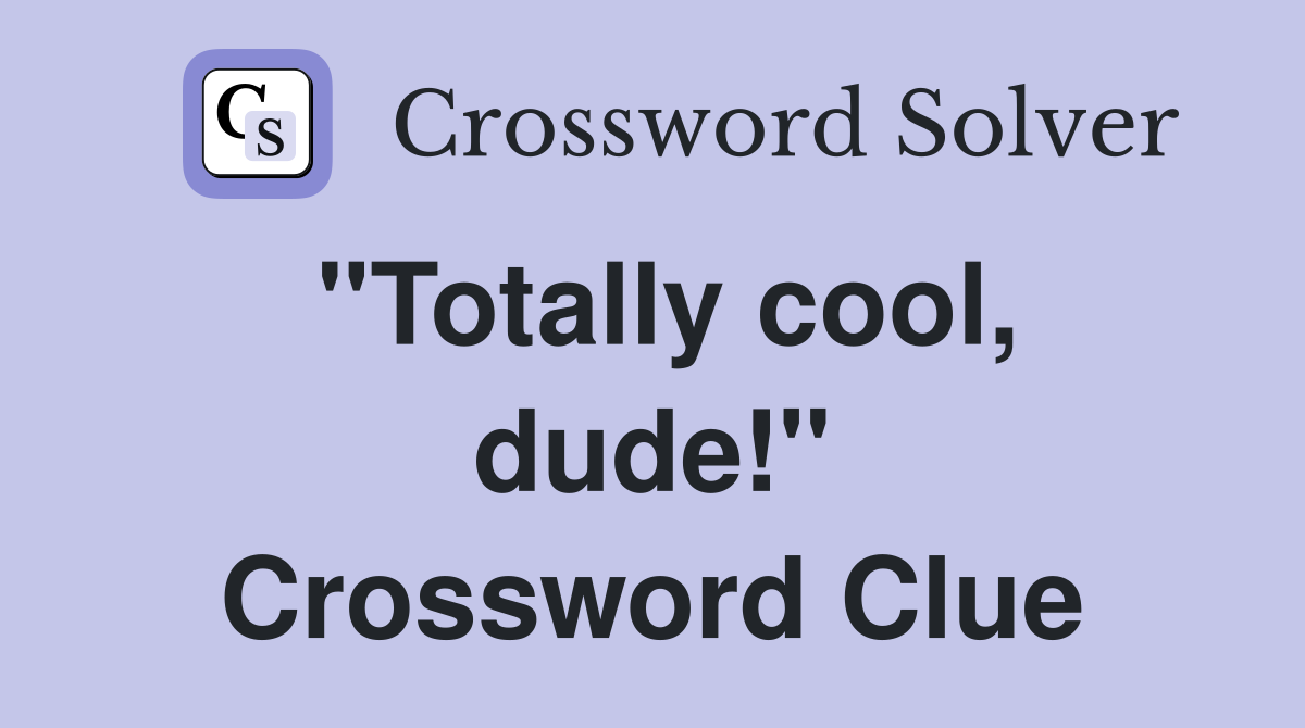 "Totally cool, dude!" Crossword Clue