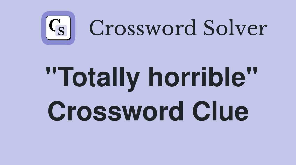 "Totally horrible" Crossword Clue