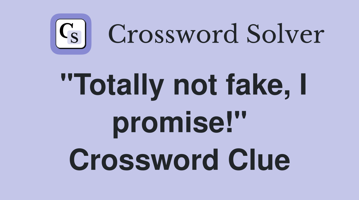 "Totally not fake, I promise!" Crossword Clue