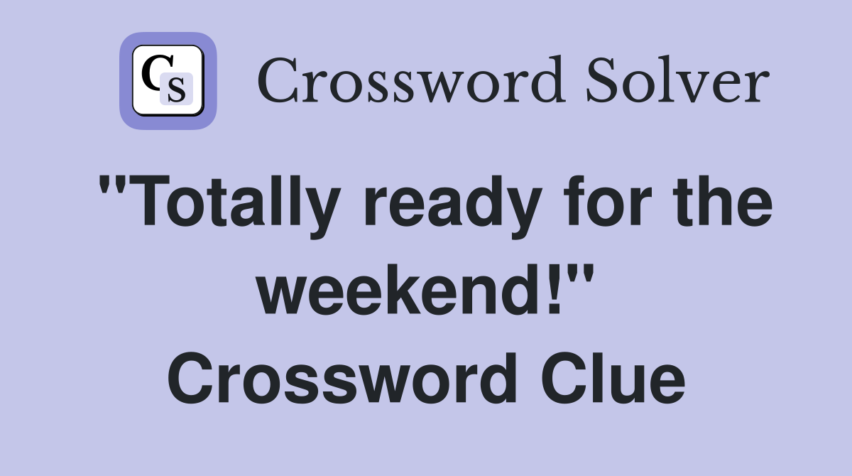 "Totally ready for the weekend!" Crossword Clue