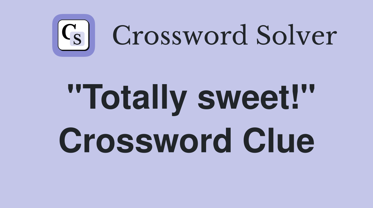 "Totally sweet!" Crossword Clue
