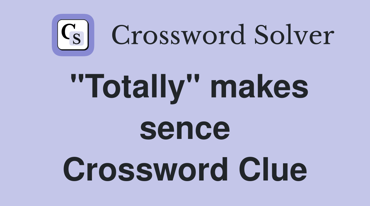 "Totally" makes sence Crossword Clue