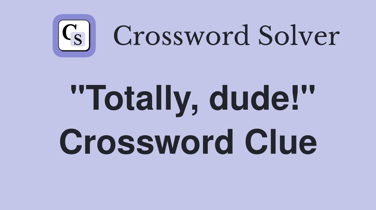"Totally, dude!" Crossword Clue