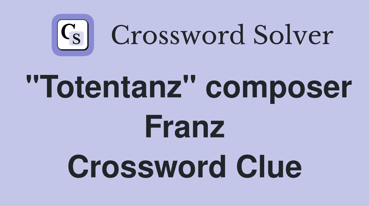 "Totentanz" composer Franz Crossword Clue