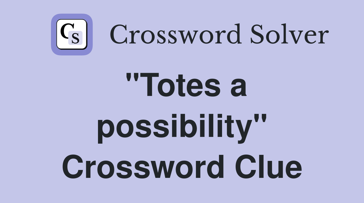 "Totes a possibility" Crossword Clue