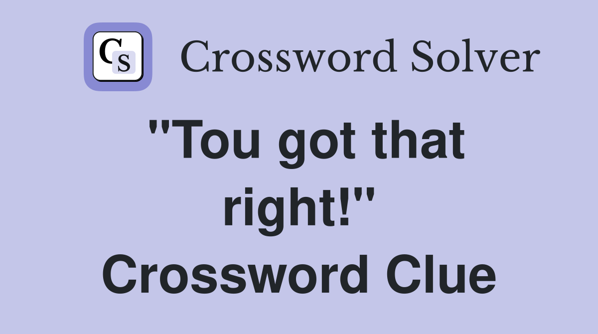 "Tou got that right!" Crossword Clue