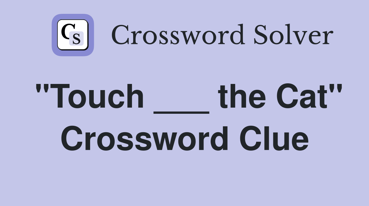 "Touch ___ the Cat" Crossword Clue